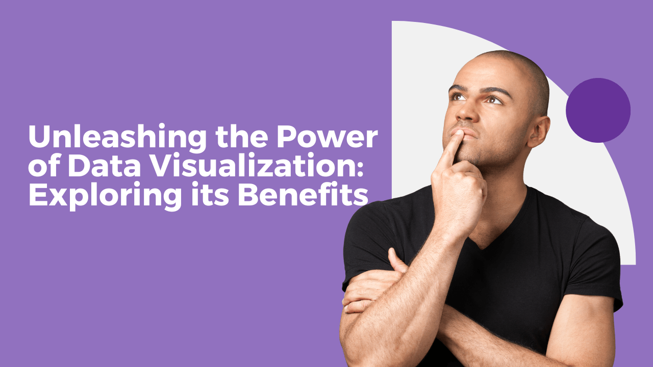 Unleashing the Power of Data Visualization: Exploring its Benefits